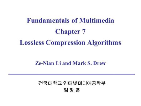 Fundamentals of Multimedia Chapter 7 Lossless Compression Algorithms Ze-Nian Li and Mark S. Drew 건국대학교 인터넷미디어공학부 임 창 훈.