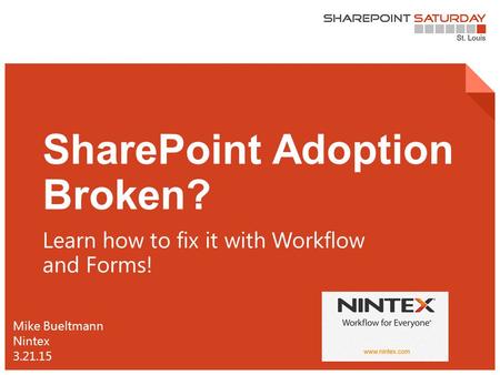 1 | SharePoint Saturday St. Louis 2015 SharePoint Adoption Broken? Learn how to fix it with Workflow and Forms! Mike Bueltmann Nintex 3.21.15.