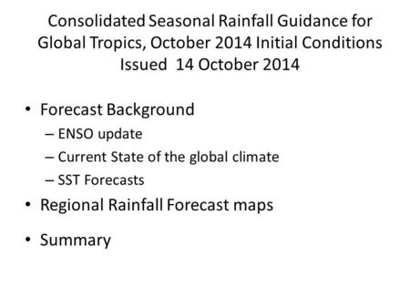 Consolidated Seasonal Rainfall Guidance for Global Tropics, October 2014 Initial Conditions Issued 14 October 2014 Forecast Background – ENSO update –