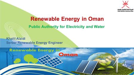 Renewable Energy in Oman Public Authority for Electricity and Water Khalil Alzidi Senior Renewable Energy Engineer.