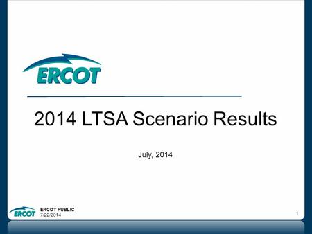 ERCOT PUBLIC 7/22/2014 1 2014 LTSA Scenario Results July, 2014.