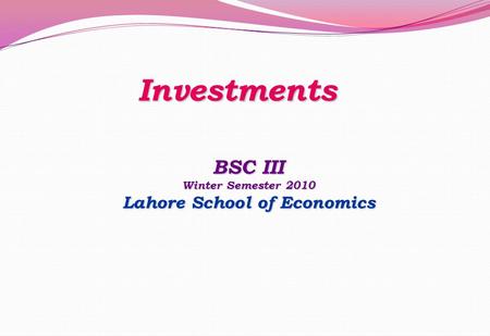 Investments BSC III Winter Semester 2010 Lahore School of Economics.