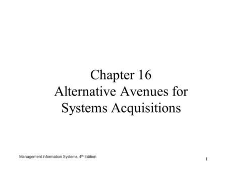 Management Information Systems, 4 th Edition 1 Chapter 16 Alternative Avenues for Systems Acquisitions.