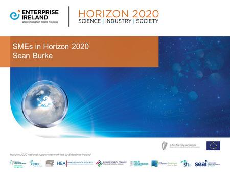 SMEs in Horizon 2020 Sean Burke. Agenda 1.The SME Instrument 2. Fast Track to Innovation (January 2015) 3.Supports for Companies applying for H2020 Funding.