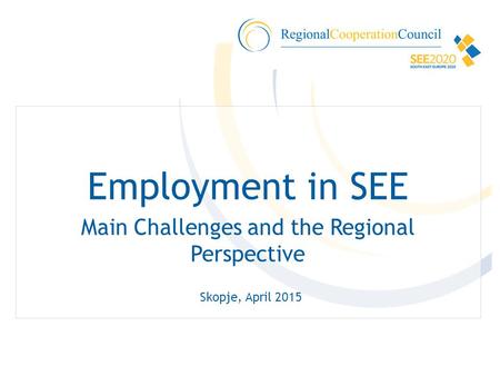 Employment in SEE Main Challenges and the Regional Perspective Skopje, April 2015.