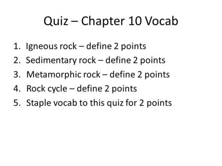 Quiz – Chapter 10 Vocab Igneous rock – define 2 points