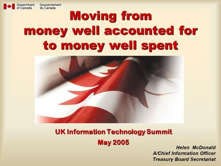 Moving from money well accounted for to money well spent UK Information Technology Summit May 2005 Helen McDonald A/Chief Information Officer Treasury.