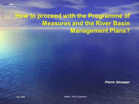 ACTeon Innovation, policy, environment Madrid – WFD Conference April 2006 How to proceed with the Programme of Measures and the River Basin Management.