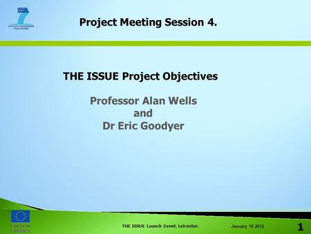 January 18 2012 THE ISSUE Launch Event. Leicester. 1 1 Project Meeting Session 4. THE ISSUE Project Objectives Professor Alan Wells and Dr Eric Goodyer.