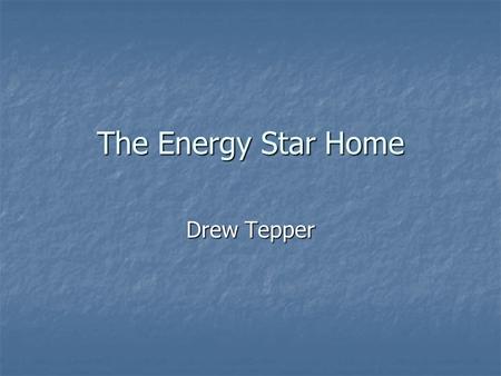 The Energy Star Home Drew Tepper. Overview What is an energy star home? What is an energy star home? New Homes New Homes Existing Homes Existing Homes.