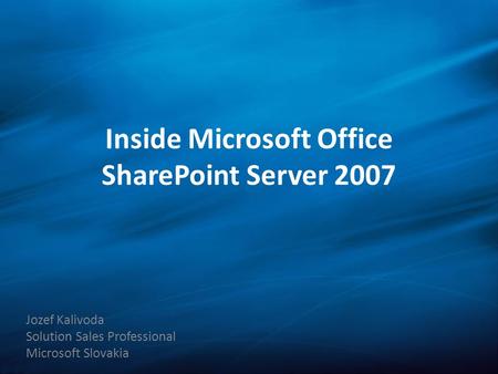 Inside Microsoft Office SharePoint Server 2007 Jozef Kalivoda Solution Sales Professional Microsoft Slovakia.