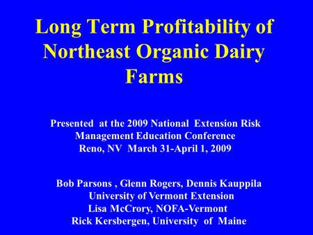 Long Term Profitability of Northeast Organic Dairy Farms Presented at the 2009 National Extension Risk Management Education Conference Reno, NV March 31-April.