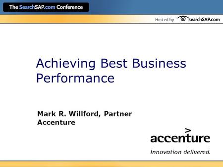 Hosted by Achieving Best Business Performance Mark R. Willford, Partner Accenture.