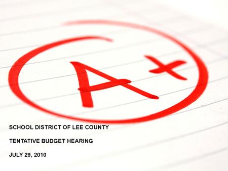 SCHOOL DISTRICT OF LEE COUNTY TENTATIVE BUDGET HEARING JULY 29, 2010 SCHOOL DISTRICT OF LEE COUNTY TENTATIVE BUDGET HEARING JULY 29, 2010.