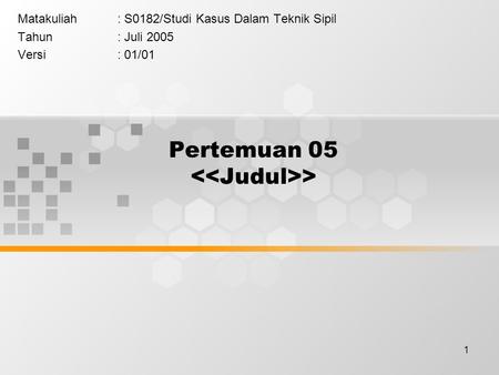 1 Pertemuan 05 > Matakuliah: S0182/Studi Kasus Dalam Teknik Sipil Tahun: Juli 2005 Versi: 01/01.