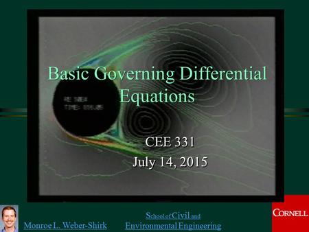 Monroe L. Weber-Shirk S chool of Civil and Environmental Engineering Basic Governing Differential Equations CEE 331 July 14, 2015 CEE 331 July 14, 2015.