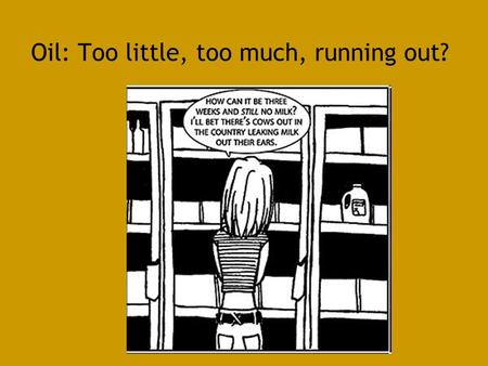 Oil: Too little, too much, running out?. The “problem” is normally phrased in terms of supply and demand The world (especially Global North) is seriously.