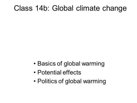 Class 14b: Global climate change Basics of global warming Potential effects Politics of global warming.