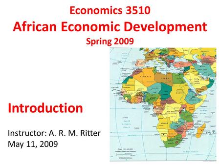 Economics 3510 African Economic Development Spring 2009 Introduction Instructor: A. R. M. Ritter May 11, 2009.