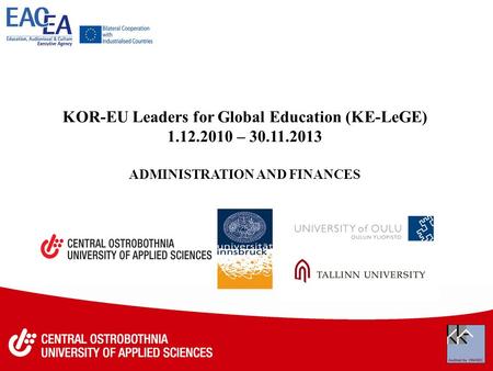 KOR-EU Leaders for Global Education (KE-LeGE) 1.12.2010 – 30.11.2013 ADMINISTRATION AND FINANCES.