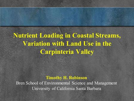 Nutrient Loading in Coastal Streams, Variation with Land Use in the Carpinteria Valley Timothy H. Robinson Bren School of Environmental Science and Management.