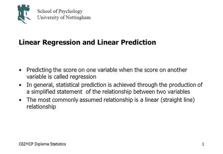 C82MCP Diploma Statistics School of Psychology University of Nottingham 1 Linear Regression and Linear Prediction Predicting the score on one variable.