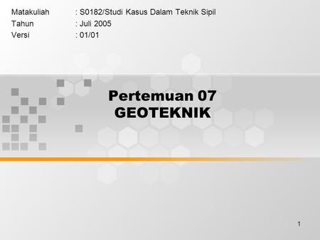 1 Pertemuan 07 GEOTEKNIK Matakuliah: S0182/Studi Kasus Dalam Teknik Sipil Tahun: Juli 2005 Versi: 01/01.