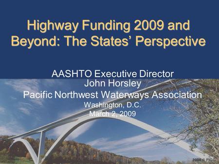 Highway Funding 2009 and Beyond: The States’ Perspective AASHTO Executive Director John Horsley Pacific Northwest Waterways Association Washington, D.C.