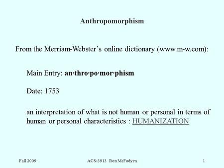 Fall 2009ACS-3913 Ron McFadyen1 From the Merriam-Webster’s online dictionary (www.m-w.com): Main Entry: an·thro·po·mor·phism Date: 1753 an interpretation.