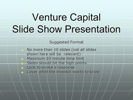 Venture Capital Slide Show Presentation Suggested Format No more than 10 slides (not all slides No more than 10 slides (not all slides shown here will.