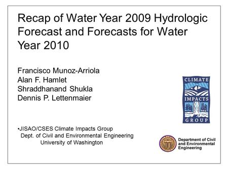 Recap of Water Year 2009 Hydrologic Forecast and Forecasts for Water Year 2010 Francisco Munoz-Arriola Alan F. Hamlet Shraddhanand Shukla Dennis P. Lettenmaier.