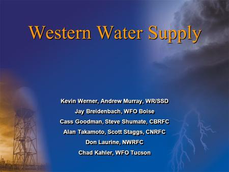 Western Water Supply Kevin Werner, Andrew Murray, WR/SSD Jay Breidenbach, WFO Boise Cass Goodman, Steve Shumate, CBRFC Alan Takamoto, Scott Staggs, CNRFC.