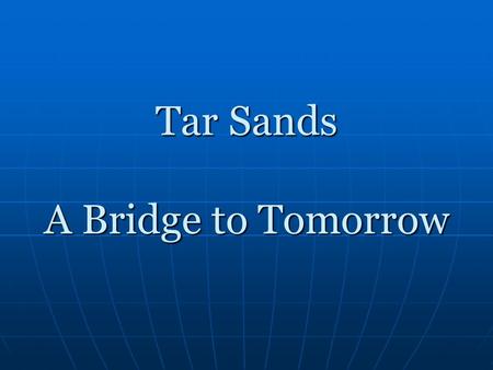 Tar Sands A Bridge to Tomorrow. What are Tar Sands? Tar sands, also called oil sands, are a mixture of bitumen, sand, water, and clay Tar sands, also.