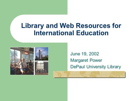 Library and Web Resources for International Education June 19, 2002 Margaret Power DePaul University Library.