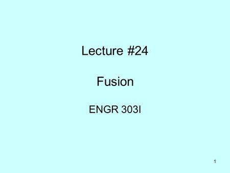 1 Lecture #24 Fusion ENGR 303I. 2 Outline Fusion →Definition →Atoms usually used Previous attempts at fusion Current attempts at fusion →International.