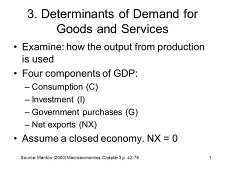 Source: Mankiw (2000) Macroeconomics, Chapter 3 p. 42-761 3. Determinants of Demand for Goods and Services Examine: how the output from production is used.