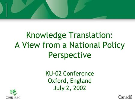 Knowledge Translation: A View from a National Policy Perspective KU-02 Conference Oxford, England July 2, 2002.