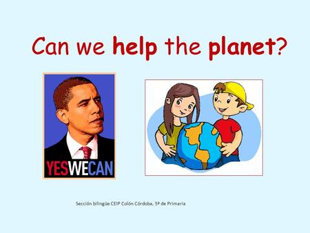 Can we help the planet? Sección bilingüe CEIP Colón Córdoba, 5º de Primaria.