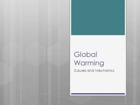 Global Warming Causes and Mechanics. What is Global Warming? “The recent increase in the world's temperature that is believed to be caused by the increase.