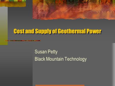 Cost and Supply of Geothermal Power Susan Petty Black Mountain Technology.