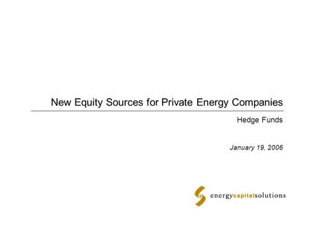 New Equity Sources for Private Energy Companies January 19, 2006 Hedge Funds.