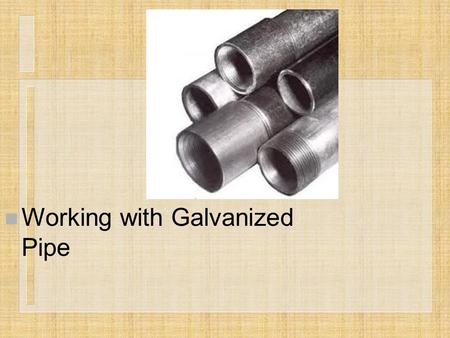 N Working with Galvanized Pipe. Next Generation Science/Common Core Standards Addressed! n CCSS.ELA Literacy.RST.9 ‐ 10.3 Follow precisely a complex multistep.