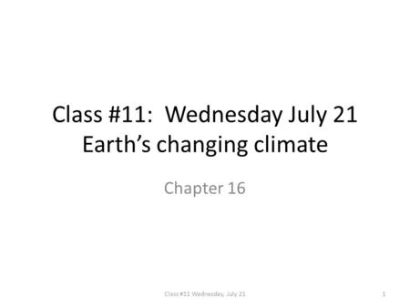 Class #11: Wednesday July 21 Earth’s changing climate Chapter 16 1Class #11 Wednesday, July 21.