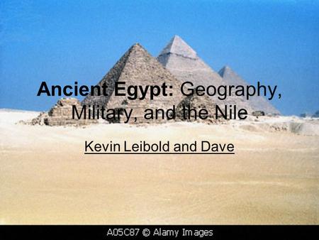 Ancient Egypt: Geography, Military, and the Nile Kevin Leibold and Dave.