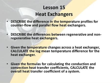 Lesson 15 Heat Exchangers DESCRIBE the difference in the temperature profiles for counter-flow and parallel flow heat exchangers. DESCRIBE the differences.