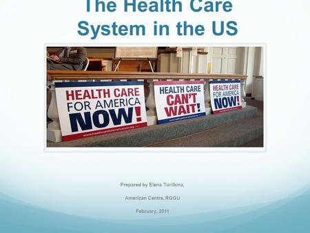 The Health Care System in the US Prepared by Elena Turilkina, American Centre, RGGU February, 2011.