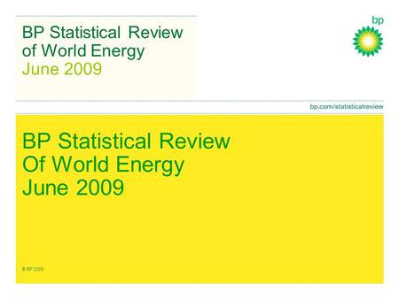 BP Statistical Review of World Energy June 2009 BP Statistical Review Of World Energy June 2009 © BP 2009.