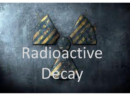 Radioactive Decay Radioactive Decay. Radioactive Decay: Some unstable atoms try to regain stability by losing energy. They lose energy by emitting radiation.