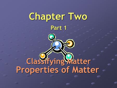 Chapter Two Part 1 Classifying Matter Properties of Matter.