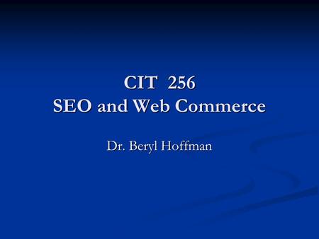 CIT 256 SEO and Web Commerce Dr. Beryl Hoffman. After you create a website Buy a domain name and rent web server space or go for a free one if you don’t.